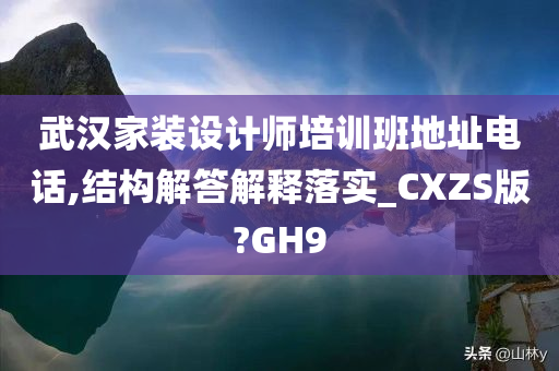 武汉家装设计师培训班地址电话,结构解答解释落实_CXZS版?GH9