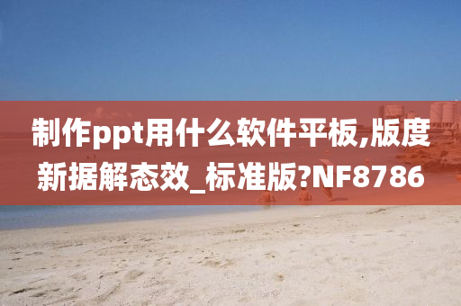 制作ppt用什么软件平板,版度新据解态效_标准版?NF8786