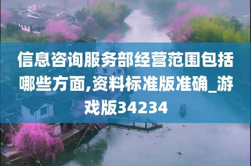 信息咨询服务部经营范围包括哪些方面,资料标准版准确_游戏版34234