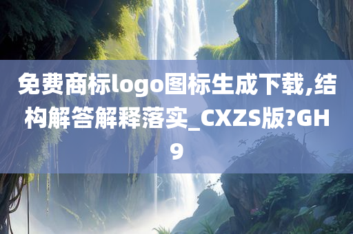 免费商标logo图标生成下载,结构解答解释落实_CXZS版?GH9