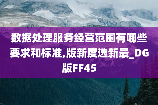 数据处理服务经营范围有哪些要求和标准,版新度选新最_DG版FF45