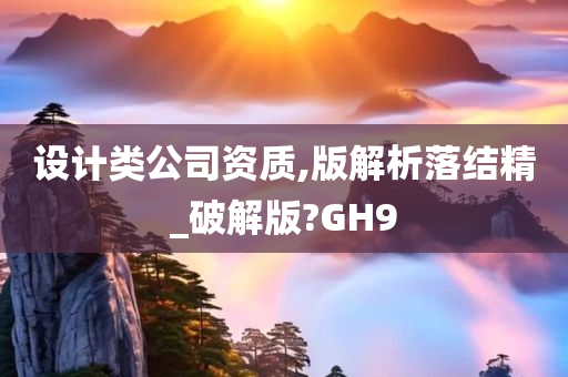 设计类公司资质,版解析落结精_破解版?GH9