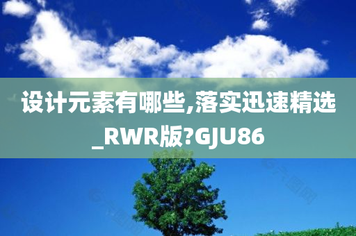 设计元素有哪些,落实迅速精选_RWR版?GJU86