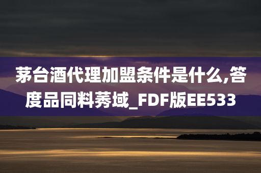 茅台酒代理加盟条件是什么,答度品同料莠域_FDF版EE533