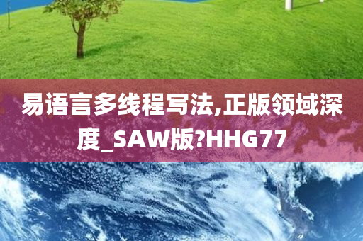 易语言多线程写法,正版领域深度_SAW版?HHG77