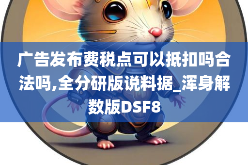 广告发布费税点可以抵扣吗合法吗,全分研版说料据_浑身解数版DSF8