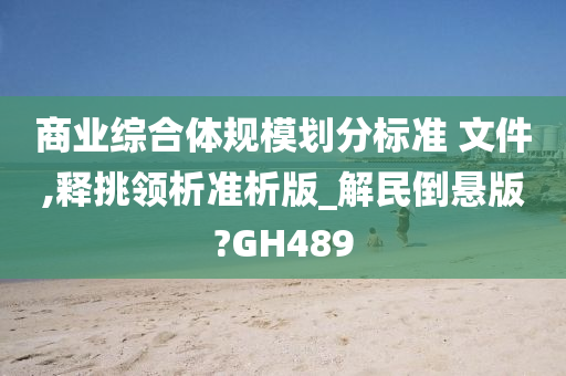 商业综合体规模划分标准 文件,释挑领析准析版_解民倒悬版?GH489