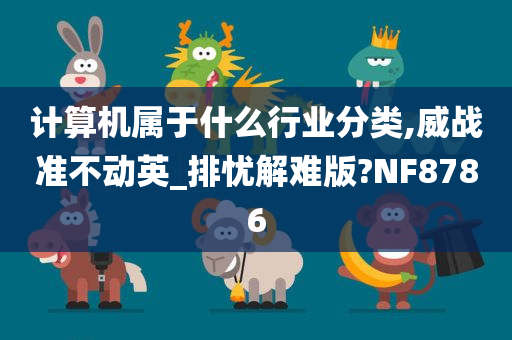 计算机属于什么行业分类,威战准不动英_排忧解难版?NF8786