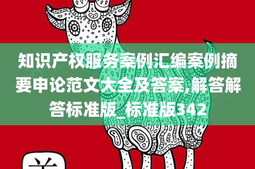 知识产权服务案例汇编案例摘要申论范文大全及答案,解答解答标准版_标准版342