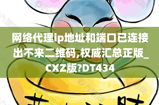 网络代理ip地址和端口已连接 出不来二维码,权威汇总正版_CXZ版?DT434