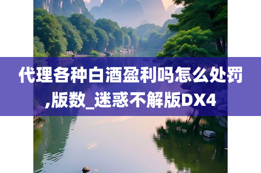 代理各种白酒盈利吗怎么处罚,版数_迷惑不解版DX4