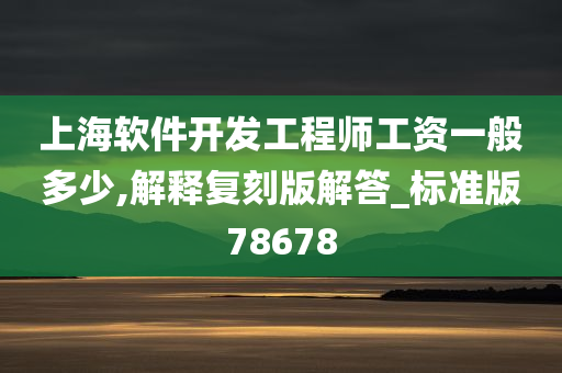 上海软件开发工程师工资一般多少,解释复刻版解答_标准版78678