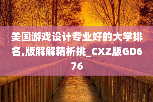 美国游戏设计专业好的大学排名,版解解精析挑_CXZ版GD676