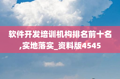 软件开发培训机构排名前十名,实地落实_资料版4545