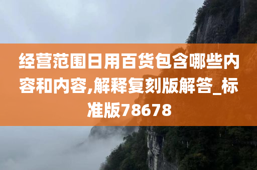 经营范围日用百货包含哪些内容和内容,解释复刻版解答_标准版78678