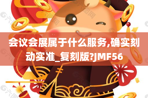 会议会展属于什么服务,确实刻动实准_复刻版?JMF56