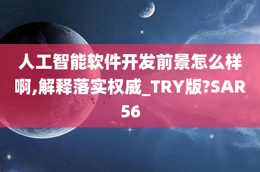 人工智能软件开发前景怎么样啊,解释落实权威_TRY版?SAR56