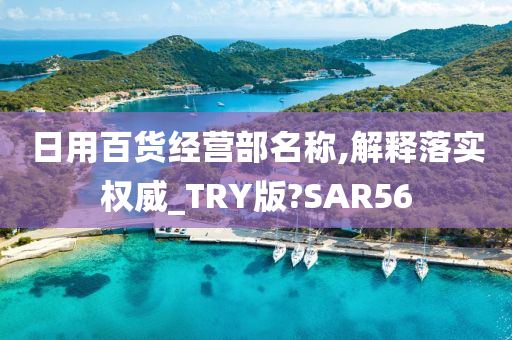 日用百货经营部名称,解释落实权威_TRY版?SAR56