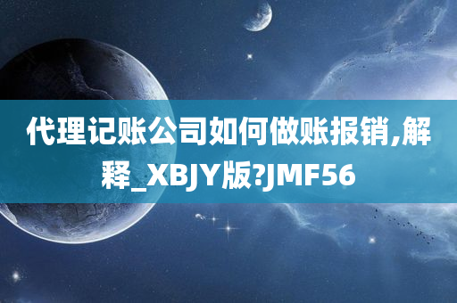 代理记账公司如何做账报销,解释_XBJY版?JMF56