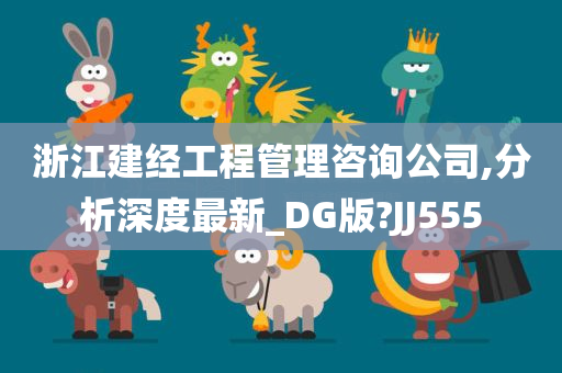 浙江建经工程管理咨询公司,分析深度最新_DG版?JJ555