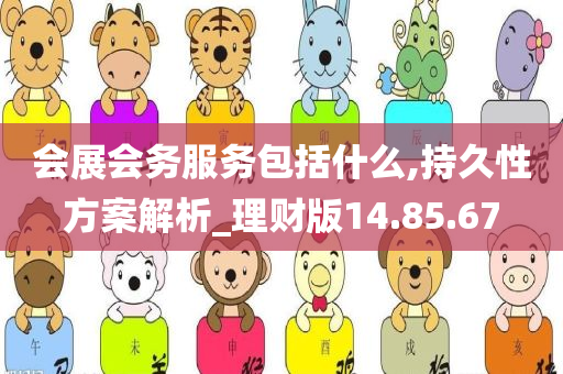 会展会务服务包括什么,持久性方案解析_理财版14.85.67