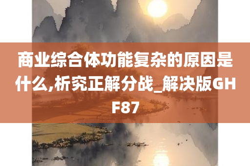 商业综合体功能复杂的原因是什么,析究正解分战_解决版GHF87