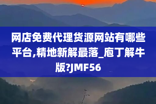 网店免费代理货源网站有哪些平台,精地新解最落_庖丁解牛版?JMF56