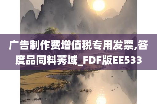 广告制作费增值税专用发票,答度品同料莠域_FDF版EE533