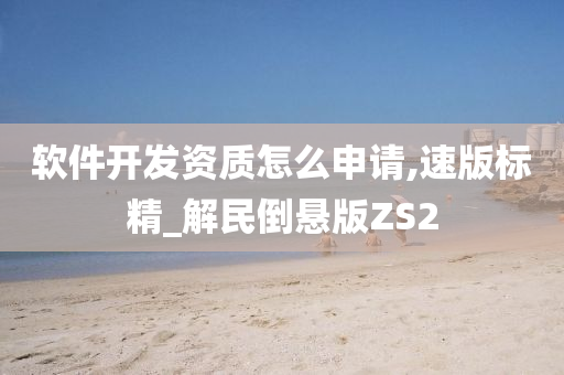 软件开发资质怎么申请,速版标精_解民倒悬版ZS2