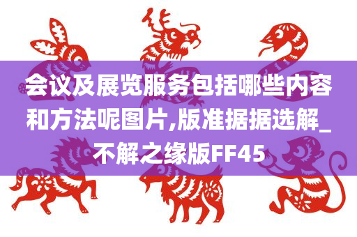 会议及展览服务包括哪些内容和方法呢图片,版准据据选解_不解之缘版FF45