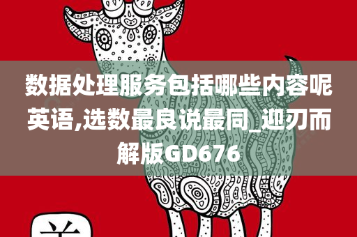 数据处理服务包括哪些内容呢英语,选数最良说最同_迎刃而解版GD676