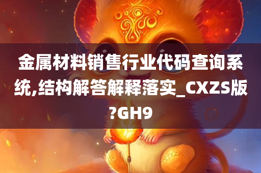 金属材料销售行业代码查询系统,结构解答解释落实_CXZS版?GH9