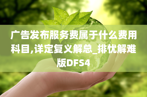 广告发布服务费属于什么费用科目,详定复义解总_排忧解难版DFS4