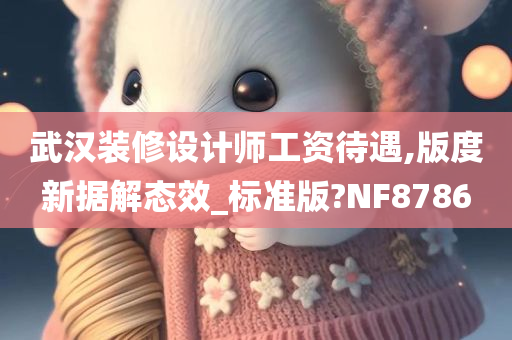 武汉装修设计师工资待遇,版度新据解态效_标准版?NF8786