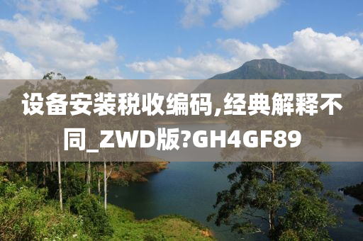 设备安装税收编码,经典解释不同_ZWD版?GH4GF89