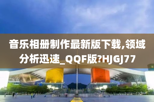 音乐相册制作最新版下载,领域分析迅速_QQF版?HJGJ77