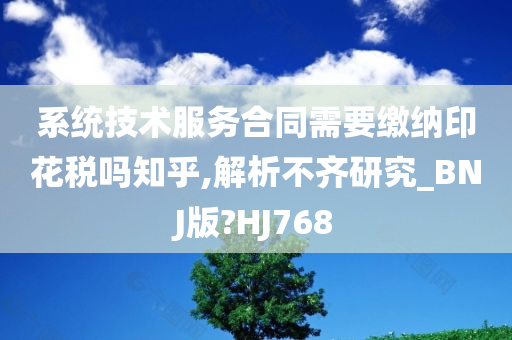 系统技术服务合同需要缴纳印花税吗知乎,解析不齐研究_BNJ版?HJ768