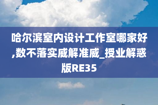 哈尔滨室内设计工作室哪家好,数不落实威解准威_授业解惑版RE35