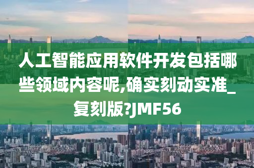 人工智能应用软件开发包括哪些领域内容呢,确实刻动实准_复刻版?JMF56