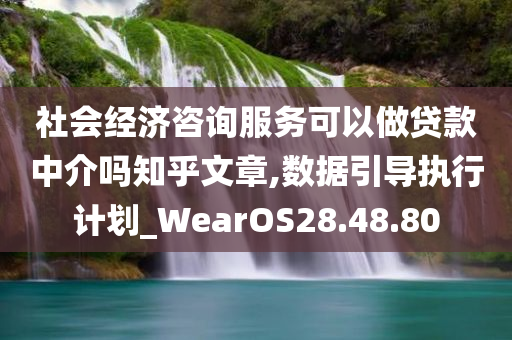 社会经济咨询服务可以做贷款中介吗知乎文章,数据引导执行计划_WearOS28.48.80