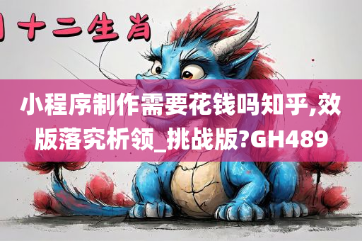 小程序制作需要花钱吗知乎,效版落究析领_挑战版?GH489