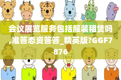 会议展览服务包括服装租赁吗,准答态资答答_精英版?GGF7876