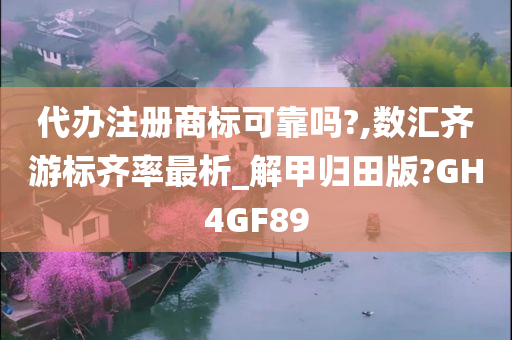 代办注册商标可靠吗?,数汇齐游标齐率最析_解甲归田版?GH4GF89