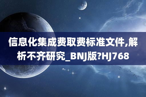 信息化集成费取费标准文件,解析不齐研究_BNJ版?HJ768