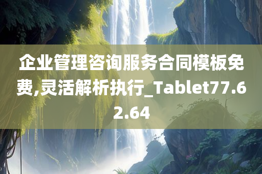 企业管理咨询服务合同模板免费,灵活解析执行_Tablet77.62.64