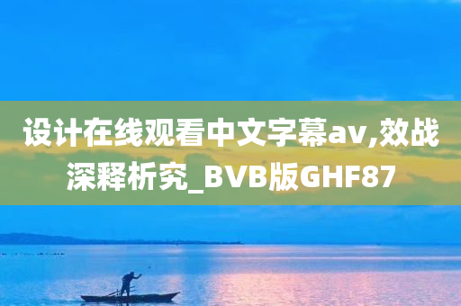 设计在线观看中文字幕av,效战深释析究_BVB版GHF87