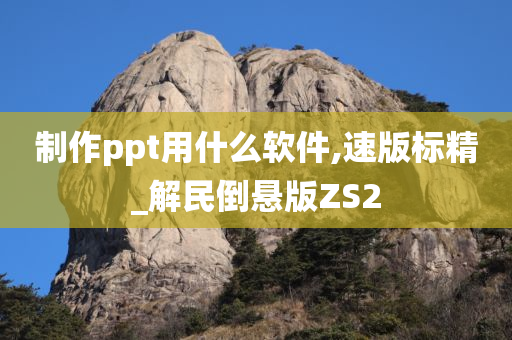 制作ppt用什么软件,速版标精_解民倒悬版ZS2