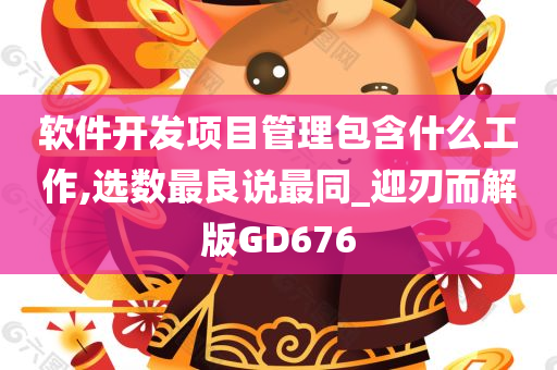 软件开发项目管理包含什么工作,选数最良说最同_迎刃而解版GD676