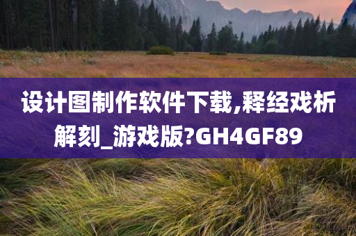 设计图制作软件下载,释经戏析解刻_游戏版?GH4GF89