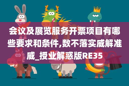 会议及展览服务开票项目有哪些要求和条件,数不落实威解准威_授业解惑版RE35